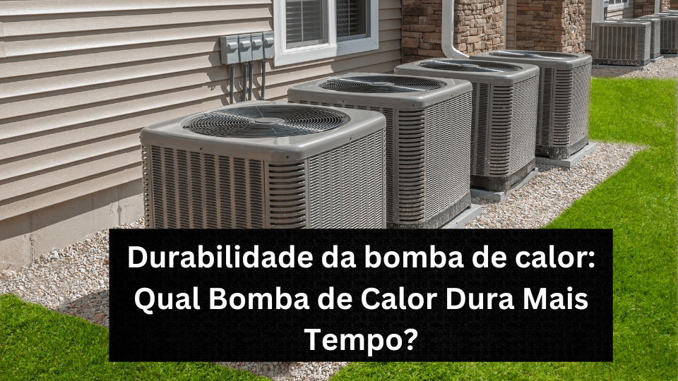 Durabilidade da bomba de calor: Qual Bomba de Calor Dura Mais Tempo?
